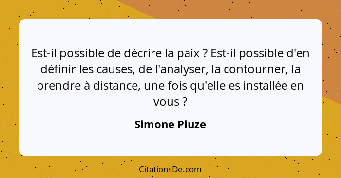 Est-il possible de décrire la paix ? Est-il possible d'en définir les causes, de l'analyser, la contourner, la prendre à distance,... - Simone Piuze