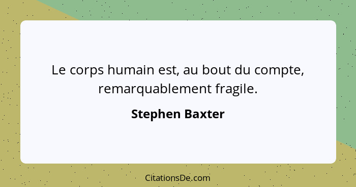 Le corps humain est, au bout du compte, remarquablement fragile.... - Stephen Baxter