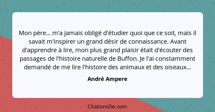 Mon père... m'a jamais obligé d'étudier quoi que ce soit, mais il savait m'inspirer un grand désir de connaissance. Avant d'apprendre à... - André Ampere