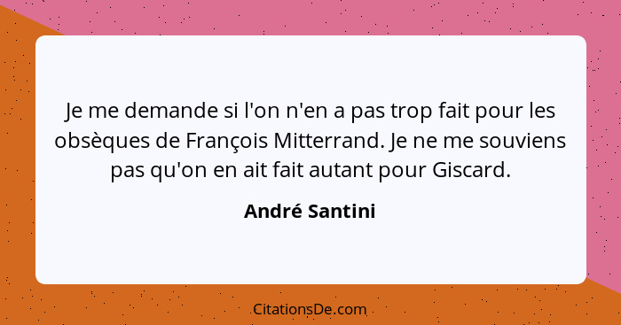 Je me demande si l'on n'en a pas trop fait pour les obsèques de François Mitterrand. Je ne me souviens pas qu'on en ait fait autant po... - André Santini