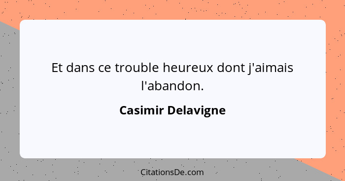 Et dans ce trouble heureux dont j'aimais l'abandon.... - Casimir Delavigne