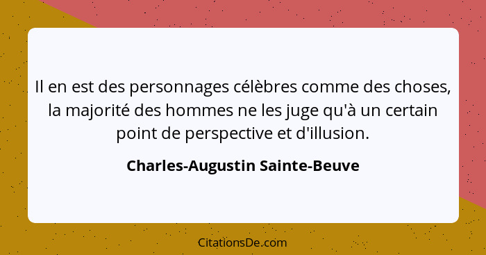 Il en est des personnages célèbres comme des choses, la majorité des hommes ne les juge qu'à un certain point de persp... - Charles-Augustin Sainte-Beuve