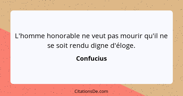 L'homme honorable ne veut pas mourir qu'il ne se soit rendu digne d'éloge.... - Confucius