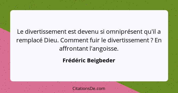 Le divertissement est devenu si omniprésent qu'il a remplacé Dieu. Comment fuir le divertissement ? En affrontant l'angoisse... - Frédéric Beigbeder