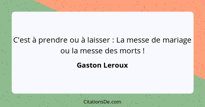 C'est à prendre ou à laisser : La messe de mariage ou la messe des morts !... - Gaston Leroux