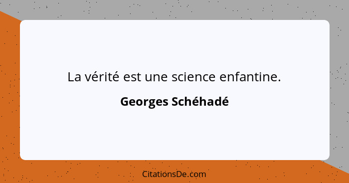 La vérité est une science enfantine.... - Georges Schéhadé