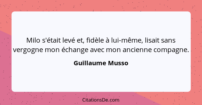 Milo s'était levé et, fidèle à lui-même, lisait sans vergogne mon échange avec mon ancienne compagne.... - Guillaume Musso