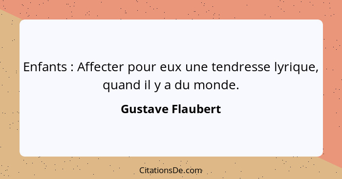 Enfants : Affecter pour eux une tendresse lyrique, quand il y a du monde.... - Gustave Flaubert