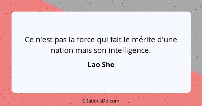 Ce n'est pas la force qui fait le mérite d'une nation mais son intelligence.... - Lao She