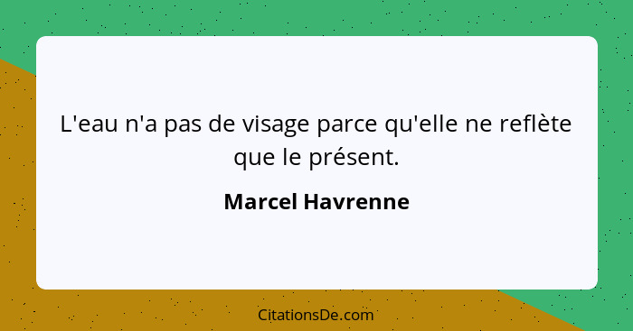 L'eau n'a pas de visage parce qu'elle ne reflète que le présent.... - Marcel Havrenne