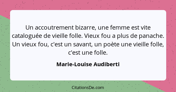 Un accoutrement bizarre, une femme est vite cataloguée de vieille folle. Vieux fou a plus de panache. Un vieux fou, c'est un... - Marie-Louise Audiberti