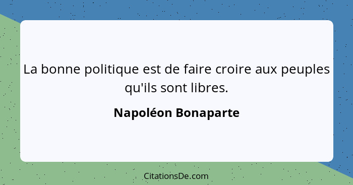 La bonne politique est de faire croire aux peuples qu'ils sont libres.... - Napoléon Bonaparte