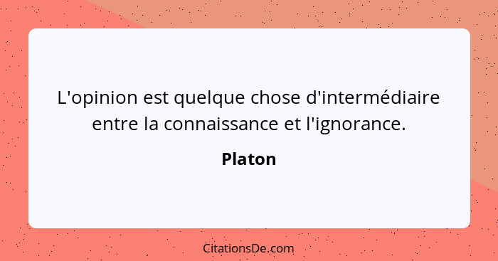 L'opinion est quelque chose d'intermédiaire entre la connaissance et l'ignorance.... - Platon