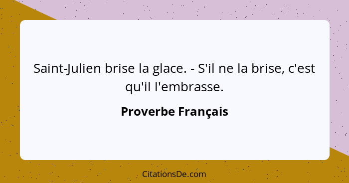 Saint-Julien brise la glace. - S'il ne la brise, c'est qu'il l'embrasse.... - Proverbe Français