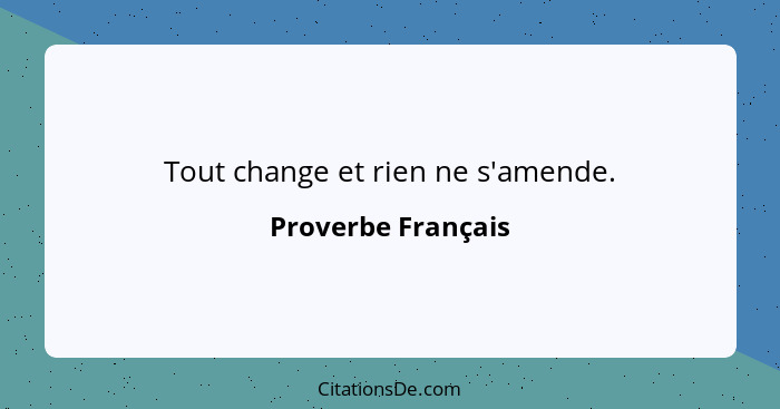 Tout change et rien ne s'amende.... - Proverbe Français