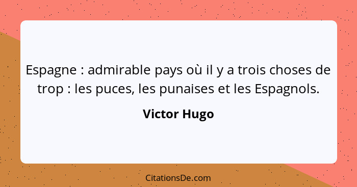 Espagne : admirable pays où il y a trois choses de trop : les puces, les punaises et les Espagnols.... - Victor Hugo