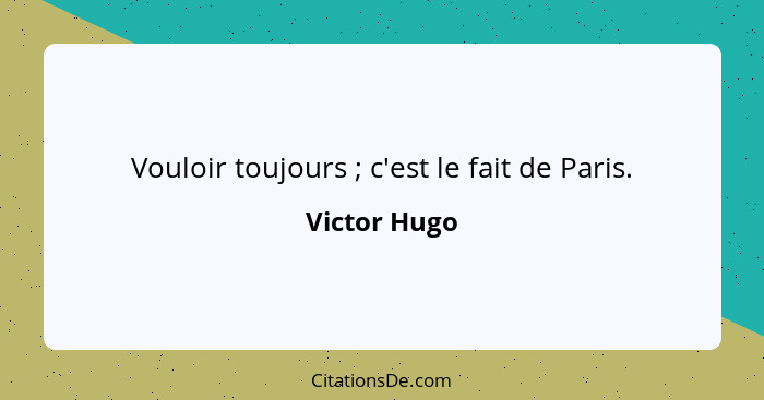 Vouloir toujours ; c'est le fait de Paris.... - Victor Hugo
