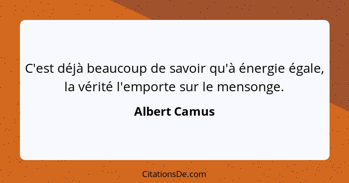 C'est déjà beaucoup de savoir qu'à énergie égale, la vérité l'emporte sur le mensonge.... - Albert Camus