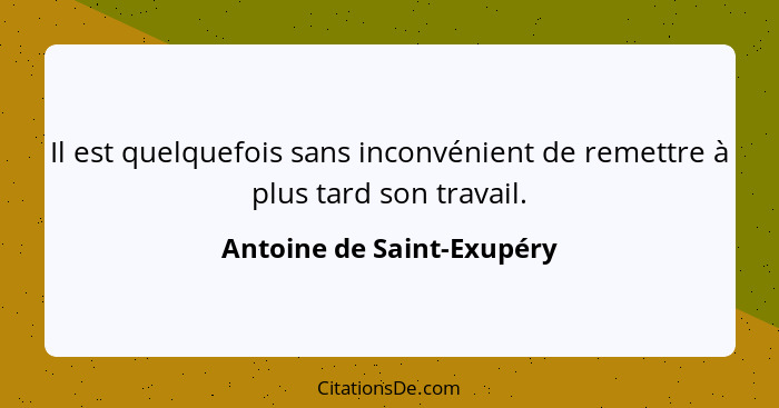 Il est quelquefois sans inconvénient de remettre à plus tard son travail.... - Antoine de Saint-Exupéry