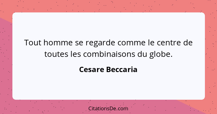 Tout homme se regarde comme le centre de toutes les combinaisons du globe.... - Cesare Beccaria