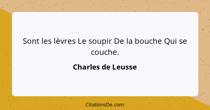 Sont les lèvres Le soupir De la bouche Qui se couche.... - Charles de Leusse