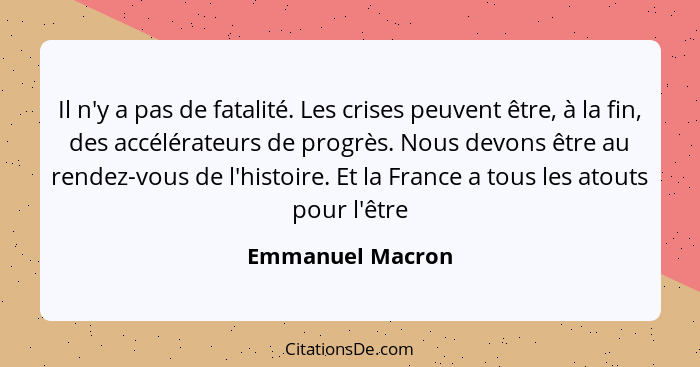 Il n'y a pas de fatalité. Les crises peuvent être, à la fin, des accélérateurs de progrès. Nous devons être au rendez-vous de l'hist... - Emmanuel Macron