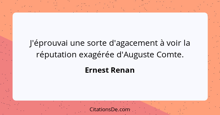 J'éprouvai une sorte d'agacement à voir la réputation exagérée d'Auguste Comte.... - Ernest Renan