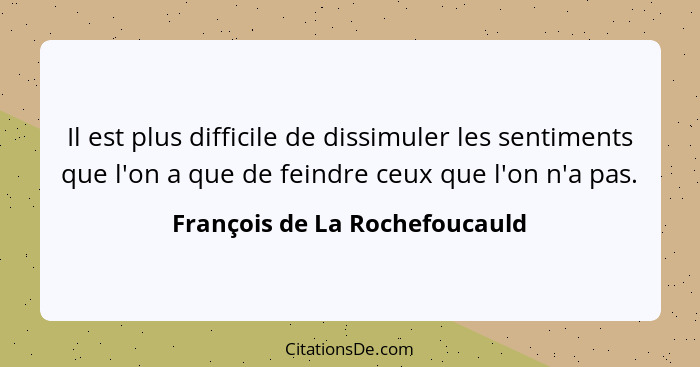 Il est plus difficile de dissimuler les sentiments que l'on a que de feindre ceux que l'on n'a pas.... - François de La Rochefoucauld