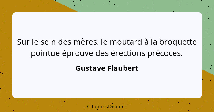 Sur le sein des mères, le moutard à la broquette pointue éprouve des érections précoces.... - Gustave Flaubert