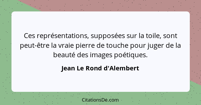 Ces représentations, supposées sur la toile, sont peut-être la vraie pierre de touche pour juger de la beauté des images... - Jean Le Rond d'Alembert