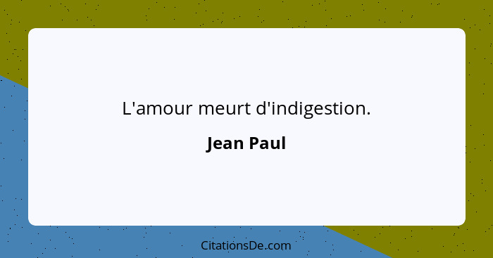 L'amour meurt d'indigestion.... - Jean Paul