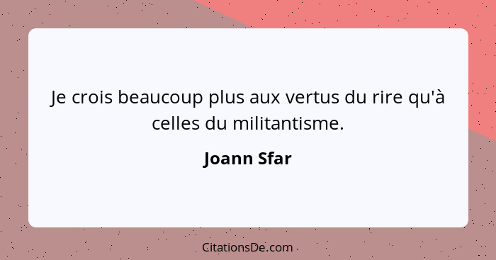 Je crois beaucoup plus aux vertus du rire qu'à celles du militantisme.... - Joann Sfar