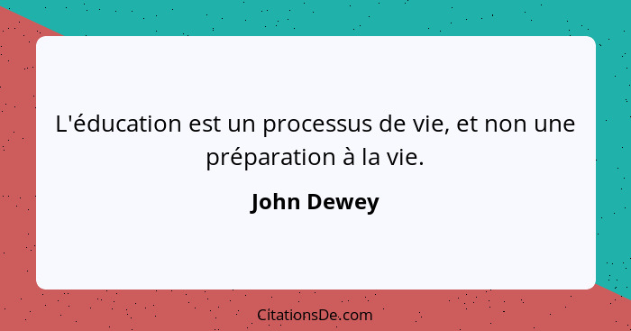 L'éducation est un processus de vie, et non une préparation à la vie.... - John Dewey