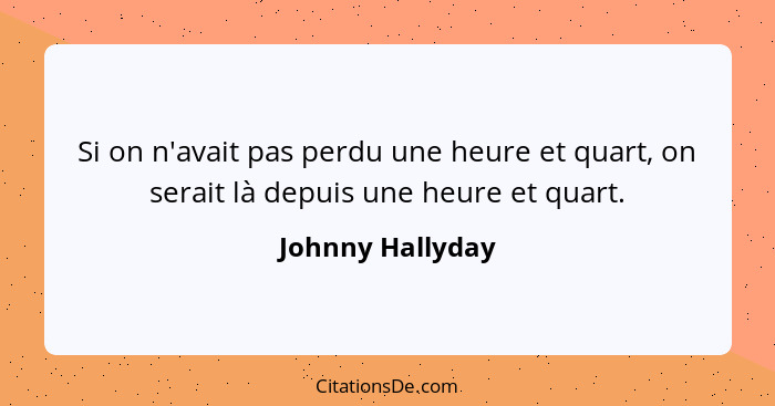 Si on n'avait pas perdu une heure et quart, on serait là depuis une heure et quart.... - Johnny Hallyday