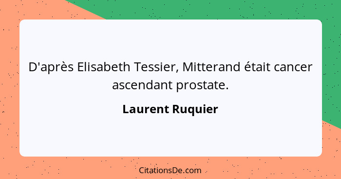 D'après Elisabeth Tessier, Mitterand était cancer ascendant prostate.... - Laurent Ruquier