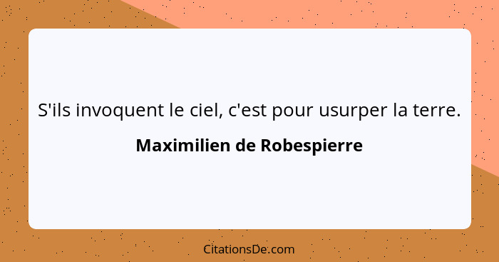 S'ils invoquent le ciel, c'est pour usurper la terre.... - Maximilien de Robespierre