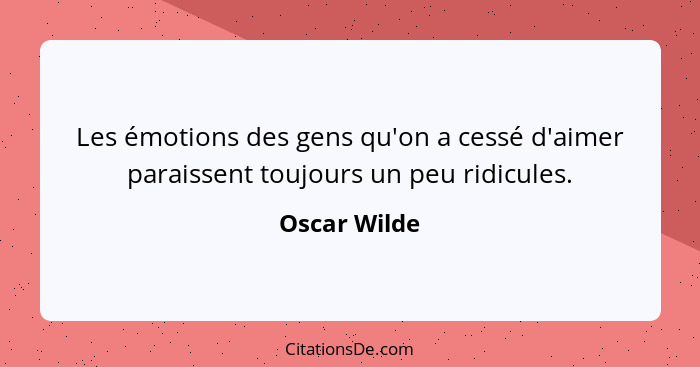 Les émotions des gens qu'on a cessé d'aimer paraissent toujours un peu ridicules.... - Oscar Wilde