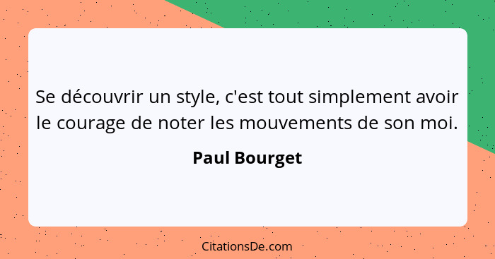 Se découvrir un style, c'est tout simplement avoir le courage de noter les mouvements de son moi.... - Paul Bourget