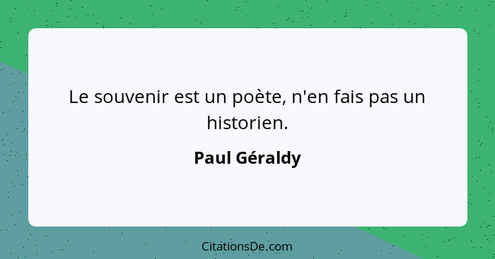 Le souvenir est un poète, n'en fais pas un historien.... - Paul Géraldy