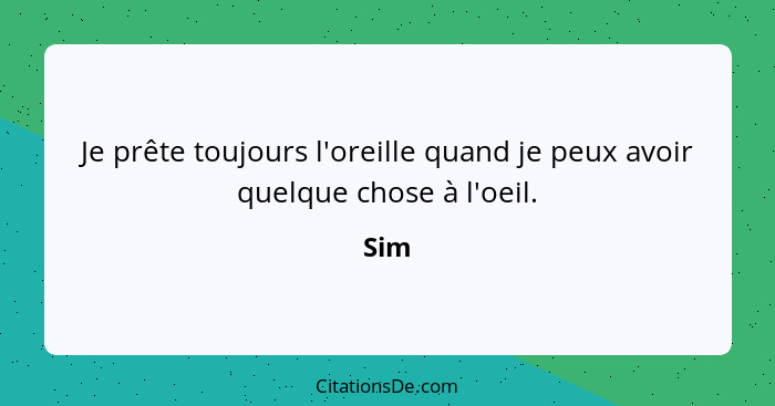 Je prête toujours l'oreille quand je peux avoir quelque chose à l'oeil.... - Sim