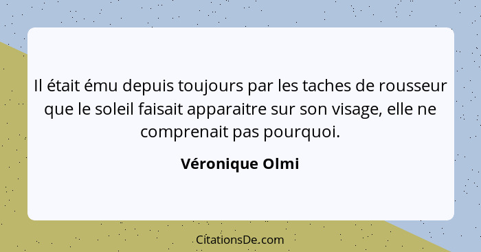 Il était ému depuis toujours par les taches de rousseur que le soleil faisait apparaitre sur son visage, elle ne comprenait pas pourq... - Véronique Olmi