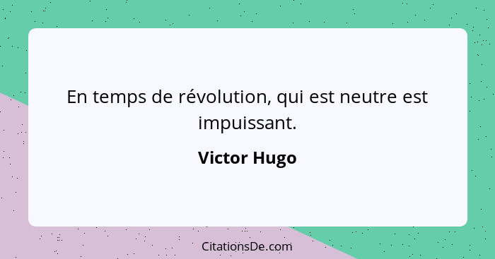 En temps de révolution, qui est neutre est impuissant.... - Victor Hugo