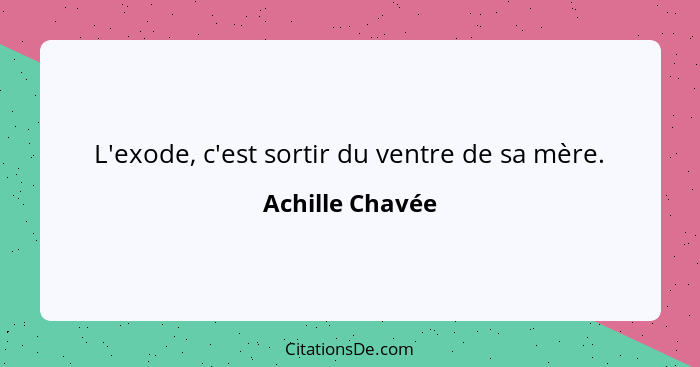 L'exode, c'est sortir du ventre de sa mère.... - Achille Chavée