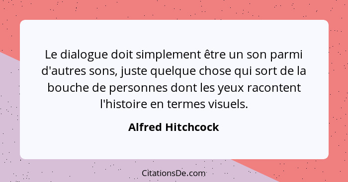 Le dialogue doit simplement être un son parmi d'autres sons, juste quelque chose qui sort de la bouche de personnes dont les yeux r... - Alfred Hitchcock