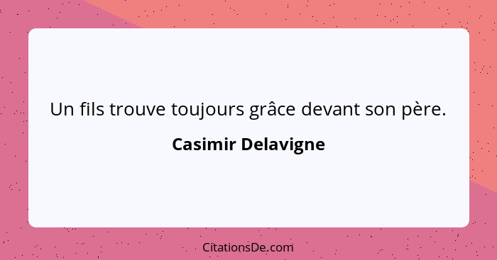 Un fils trouve toujours grâce devant son père.... - Casimir Delavigne