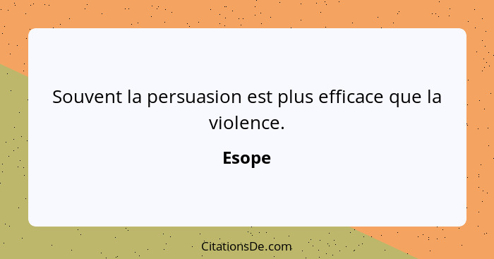 Souvent la persuasion est plus efficace que la violence.... - Esope