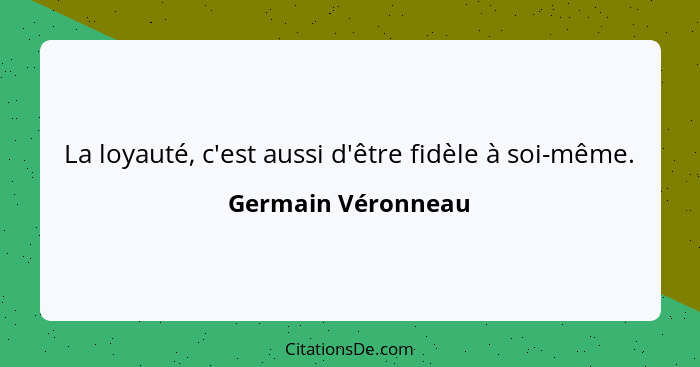 La loyauté, c'est aussi d'être fidèle à soi-même.... - Germain Véronneau