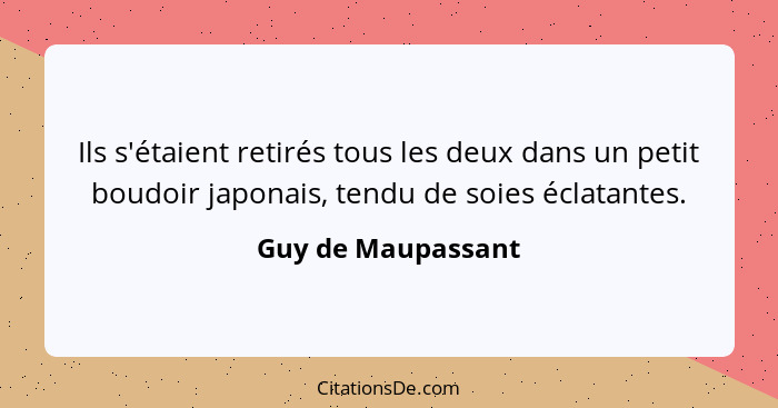 Ils s'étaient retirés tous les deux dans un petit boudoir japonais, tendu de soies éclatantes.... - Guy de Maupassant