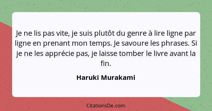 Je ne lis pas vite, je suis plutôt du genre à lire ligne par ligne en prenant mon temps. Je savoure les phrases. Si je ne les appréc... - Haruki Murakami