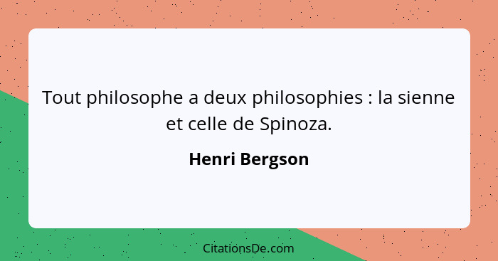 Tout philosophe a deux philosophies : la sienne et celle de Spinoza.... - Henri Bergson